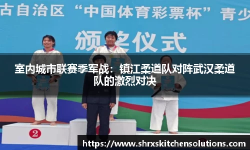 室内城市联赛季军战：镇江柔道队对阵武汉柔道队的激烈对决