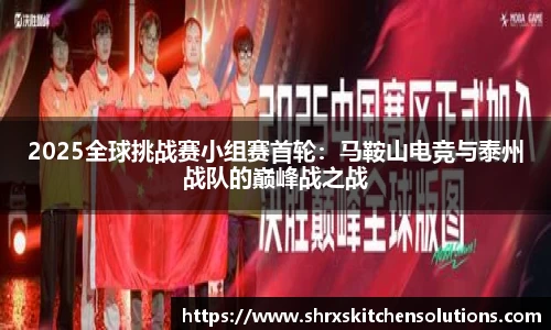 2025全球挑战赛小组赛首轮：马鞍山电竞与泰州战队的巅峰战之战