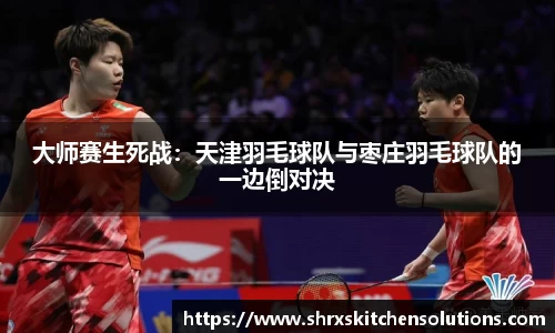 大师赛生死战：天津羽毛球队与枣庄羽毛球队的一边倒对决