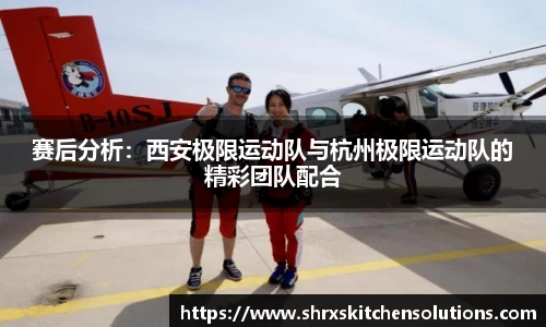 赛后分析：西安极限运动队与杭州极限运动队的精彩团队配合