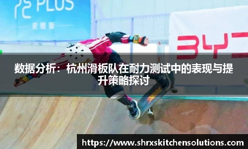 数据分析：杭州滑板队在耐力测试中的表现与提升策略探讨