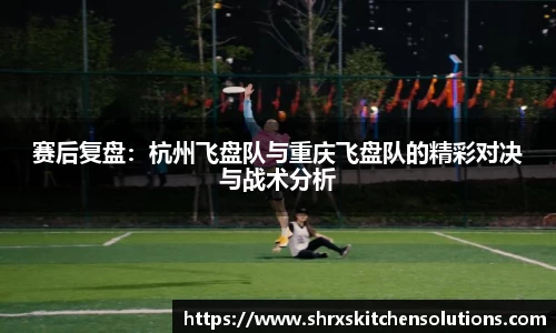 赛后复盘：杭州飞盘队与重庆飞盘队的精彩对决与战术分析