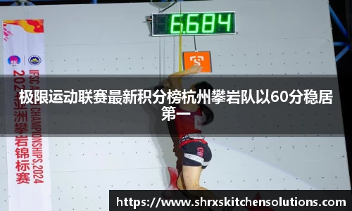 极限运动联赛最新积分榜杭州攀岩队以60分稳居第一
