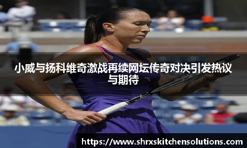 小威与扬科维奇激战再续网坛传奇对决引发热议与期待
