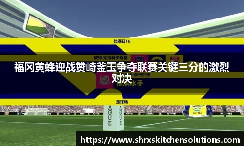 福冈黄蜂迎战赞崎釜玉争夺联赛关键三分的激烈对决
